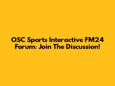 OSC Sports Interactive FM24 Forum: Join The Discussion!