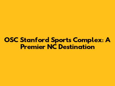 OSC Stanford Sports Complex: A Premier NC Destination