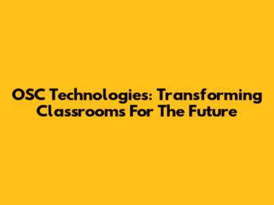OSC Technologies: Transforming Classrooms For The Future