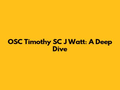 OSC Timothy SC J Watt: A Deep Dive