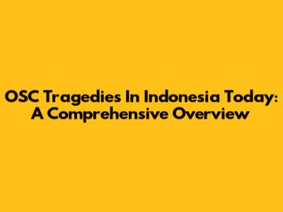 OSC Tragedies In Indonesia Today: A Comprehensive Overview