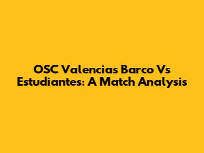 OSC Valencia's Barco Vs Estudiantes: A Match Analysis