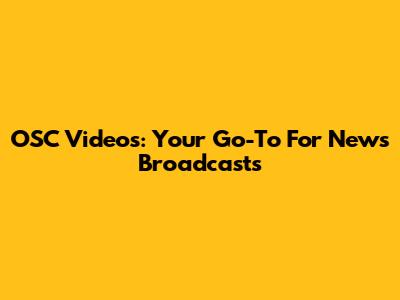 OSC Videos: Your Go-To For News Broadcasts