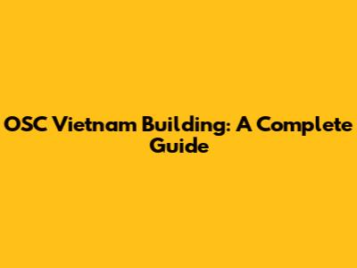 OSC Vietnam Building: A Complete Guide