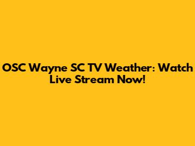 OSC Wayne SC TV Weather: Watch Live Stream Now!