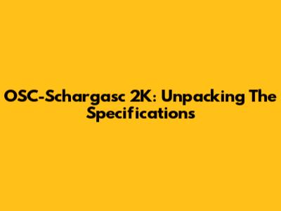 OSC-Schargasc 2K: Unpacking The Specifications