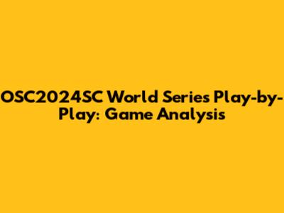 OSC2024SC World Series Play-by-Play: Game Analysis