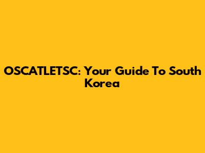 OSCATLETSC: Your Guide To South Korea