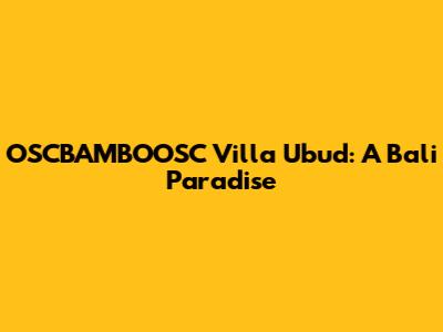 OSCBAMBOOSC Villa Ubud: A Bali Paradise