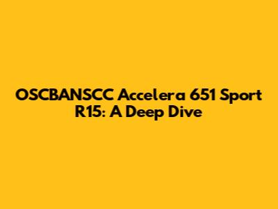 OSCBANSCC Accelera 651 Sport R15: A Deep Dive