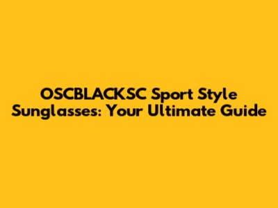 OSCBLACKSC Sport Style Sunglasses: Your Ultimate Guide