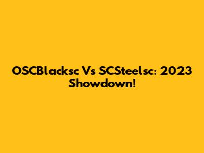 OSCBlacksc Vs SCSteelsc: 2023 Showdown!