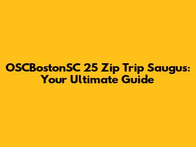 OSCBostonSC 25 Zip Trip Saugus: Your Ultimate Guide