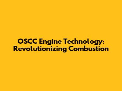 OSCC Engine Technology: Revolutionizing Combustion