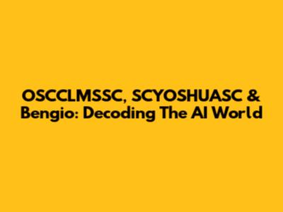 OSCCLMSSC, SCYOSHUASC & Bengio: Decoding The AI World