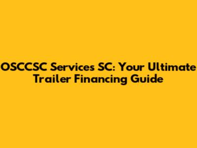 OSCCSC Services SC: Your Ultimate Trailer Financing Guide