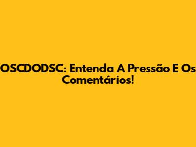 OSCDODSC: Entenda A Pressão E Os Comentários!
