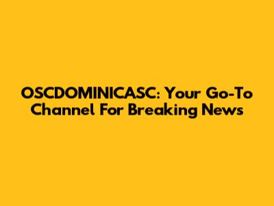 OSCDOMINICASC: Your Go-To Channel For Breaking News