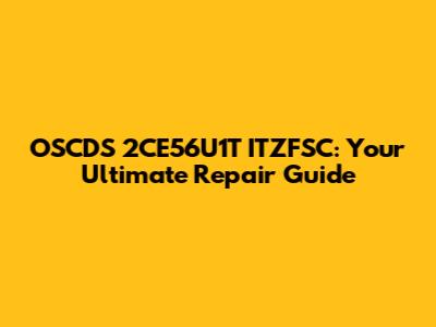 OSCDS 2CE56U1T ITZFSC: Your Ultimate Repair Guide