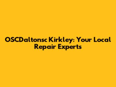 OSCDaltonsc Kirkley: Your Local Repair Experts