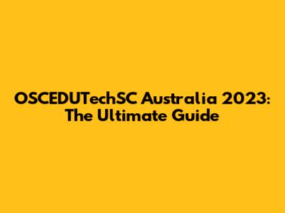 OSCEDUTechSC Australia 2023: The Ultimate Guide
