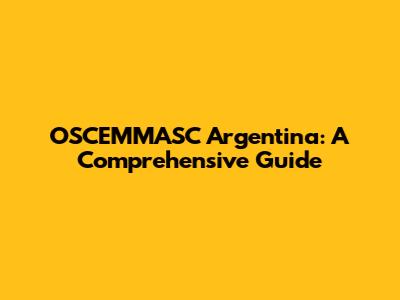 OSCEMMASC Argentina: A Comprehensive Guide
