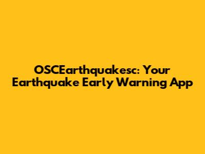 OSCEarthquakesc: Your Earthquake Early Warning App