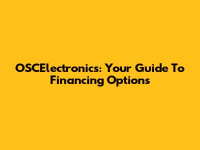 OSCElectronics: Your Guide To Financing Options