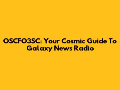 OSCFO3SC: Your Cosmic Guide To Galaxy News Radio