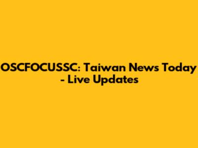 OSCFOCUSSC: Taiwan News Today - Live Updates