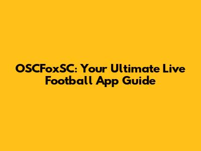OSCFoxSC: Your Ultimate Live Football App Guide