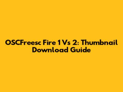 OSCFreesc Fire 1 Vs 2: Thumbnail Download Guide