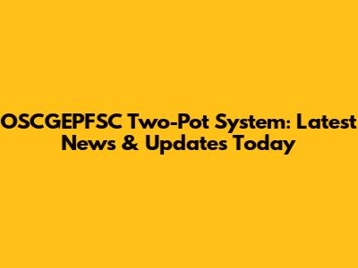 OSCGEPFSC Two-Pot System: Latest News & Updates Today