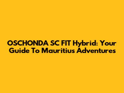 OSCHONDA SC FIT Hybrid: Your Guide To Mauritius Adventures