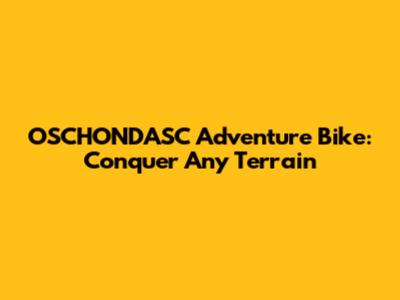 OSCHONDASC Adventure Bike: Conquer Any Terrain