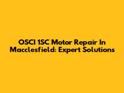 OSCI 1SC Motor Repair In Macclesfield: Expert Solutions