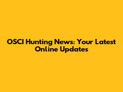 OSCI Hunting News: Your Latest Online Updates