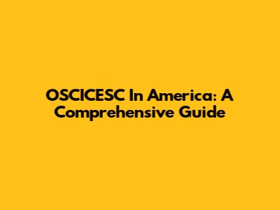 OSCICESC In America: A Comprehensive Guide