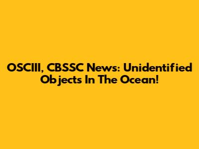 OSCIII, CBSSC News: Unidentified Objects In The Ocean!