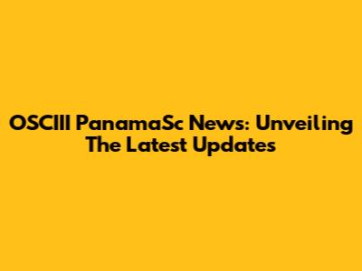 OSCIII PanamaSc News: Unveiling The Latest Updates