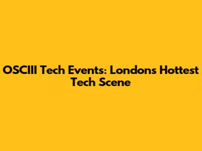 OSCIII Tech Events: London's Hottest Tech Scene