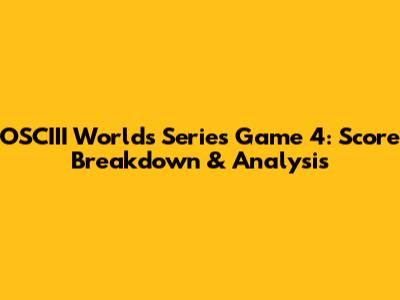 OSCIII Worlds Series Game 4: Score Breakdown & Analysis