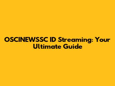 OSCINEWSSC ID Streaming: Your Ultimate Guide