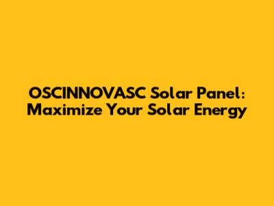 OSCINNOVASC Solar Panel: Maximize Your Solar Energy