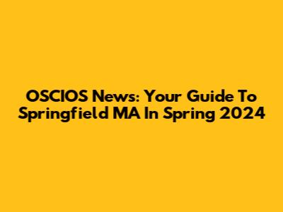 OSCIOS News: Your Guide To Springfield MA In Spring 2024