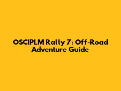 OSCIPLM Rally 7: Off-Road Adventure Guide