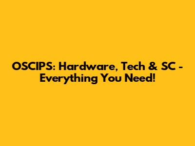 OSCIPS: Hardware, Tech & SC - Everything You Need!