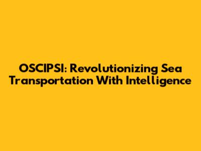 OSCIPSI: Revolutionizing Sea Transportation With Intelligence