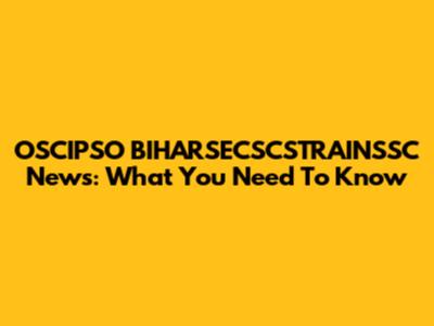 OSCIPSO BIHARSECSCSTRAINSSC News: What You Need To Know