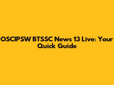 OSCIPSW BTSSC News 13 Live: Your Quick Guide